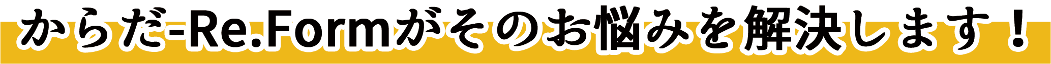 からだ-Re.Formがそのお悩みを解決します！